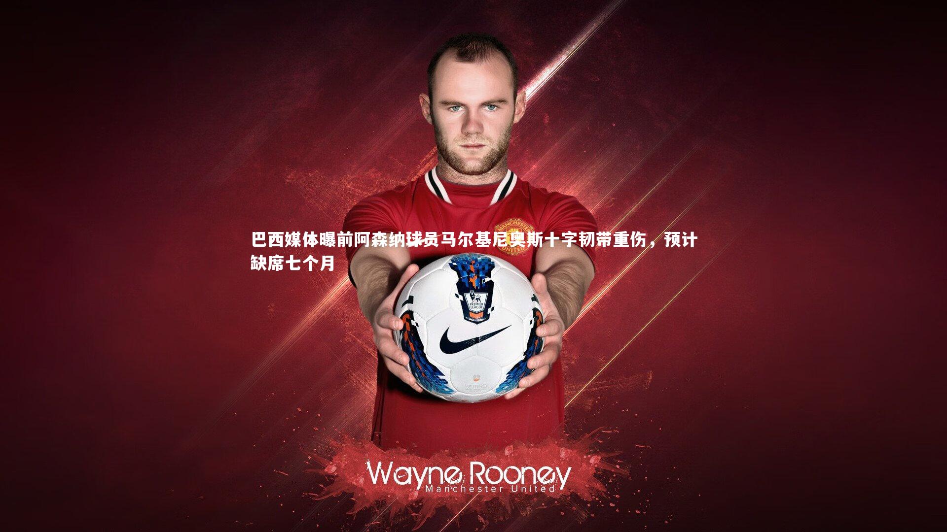 巴西媒体曝前阿森纳球员马尔基尼奥斯十字韧带重伤,预计缺席七个月