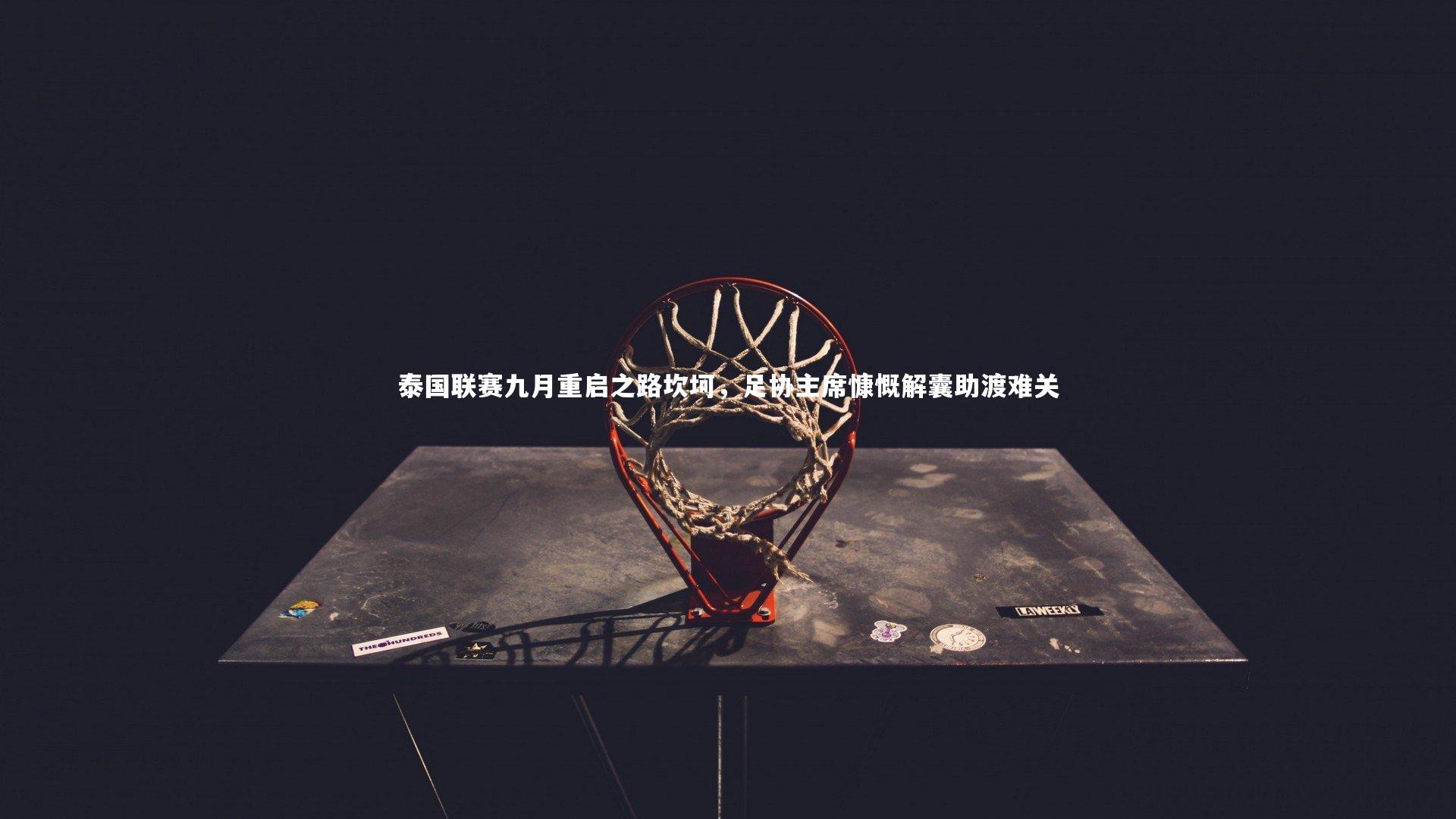 泰国联赛九月重启之路坎坷,足协主席慷慨解囊助渡难关