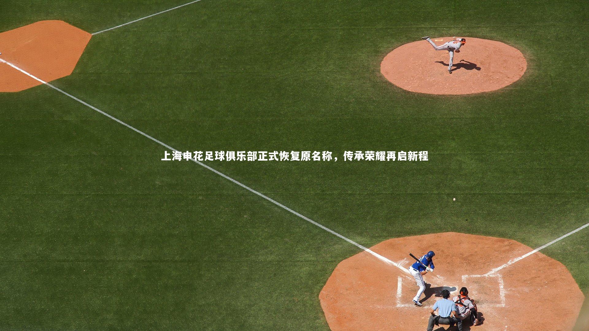 上海申花足球俱乐部正式恢复原名称，传承荣耀再启新程